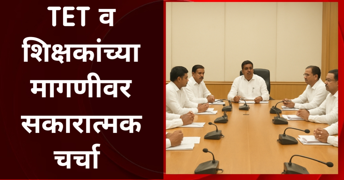 TET नागपूर बैठक : TET व शिक्षकांच्या मागण्यांवर सकारात्मक चर्चा